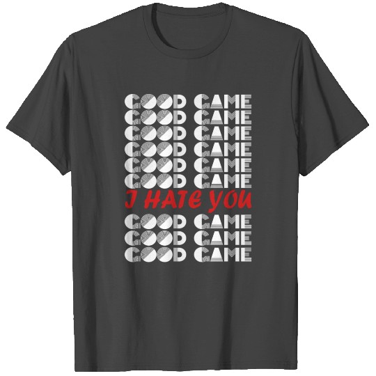 GOOD GAME I HATE YOU T Shirts