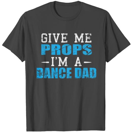 Give Me Props I M A Dance Dad Cool Dads Gift T Shirts