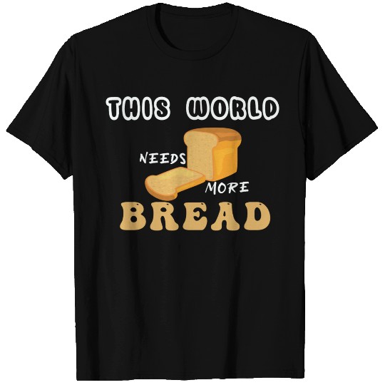 The World Needs More Bread Maker Dough Loafs Baker T Shirts