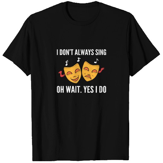 I Don't Always Sing Broadway Musical Theatre T Shirts