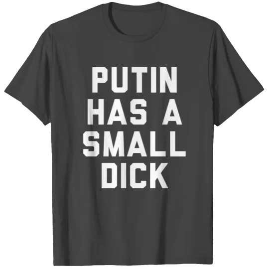 Putin Has a Small Dick T Shirts