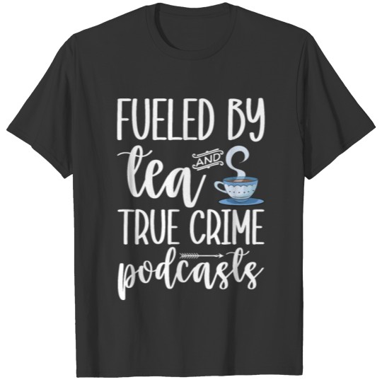 Fueled By Tea And True Crime Podcasts T-shirt