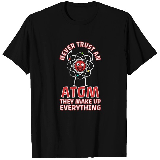 Never trust an atom they make up everything T Shirts