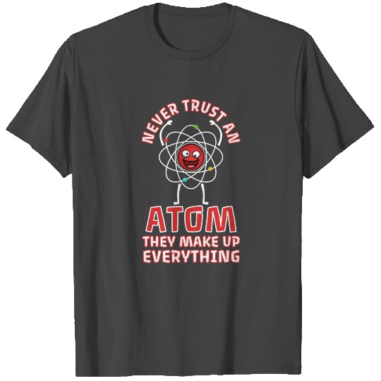 Never trust an atom they make up everything T Shirts