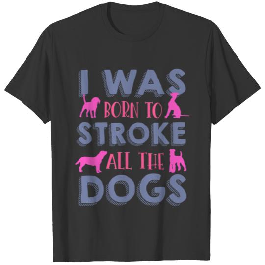 I was born to stroke all dogs T-shirt