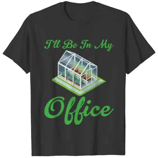 Ill Be In My Office Green House Gardening T Shirts