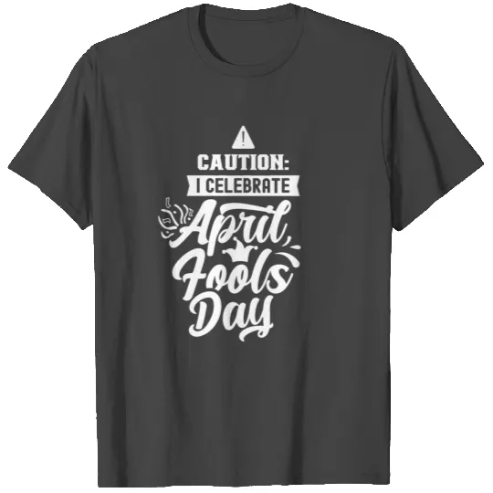 Caution: I Celebrate April Fools Day Sayings Joke T Shirts
