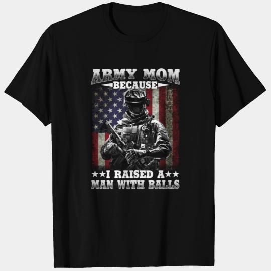 Army Mom Because I Raised A Man With Balls T Shirts