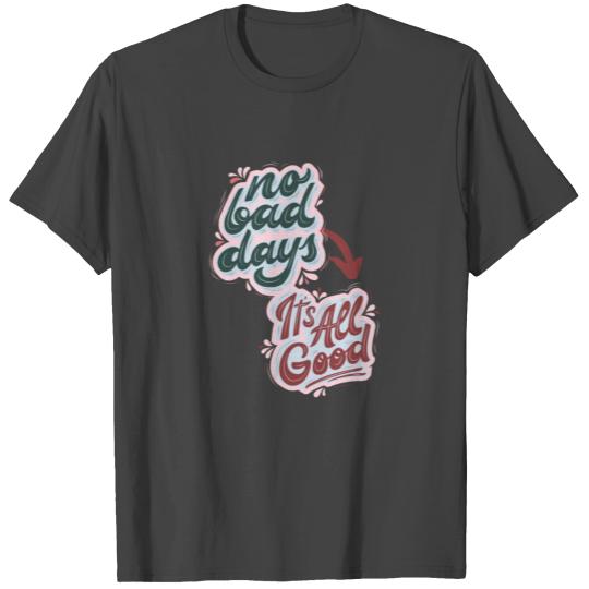 No bad days. It's all good - All Good - Positive T Shirts