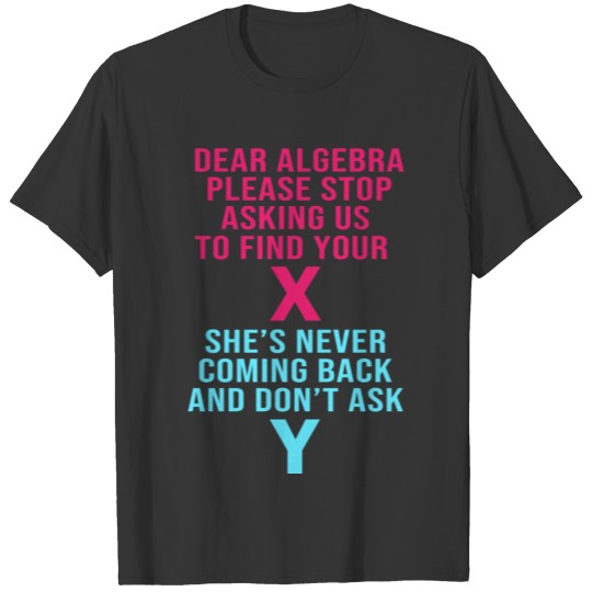 Math Dear Algebra Stop Asking Us To Find Your X T-shirt