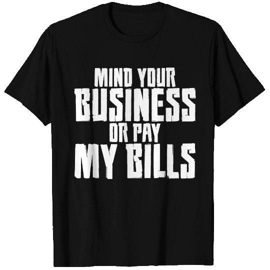 Mind Your Business or Pay My Bills 4 T Shirts