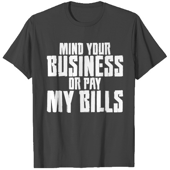 Mind Your Business or Pay My Bills 4 T Shirts