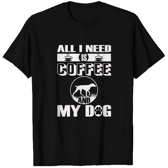 ALL I NEED IS COFFEE German shorthaired pointer T Shirts