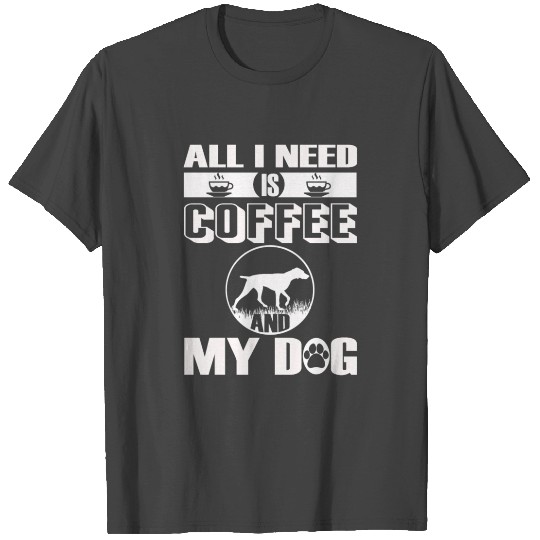 ALL I NEED IS COFFEE German shorthaired pointer T Shirts