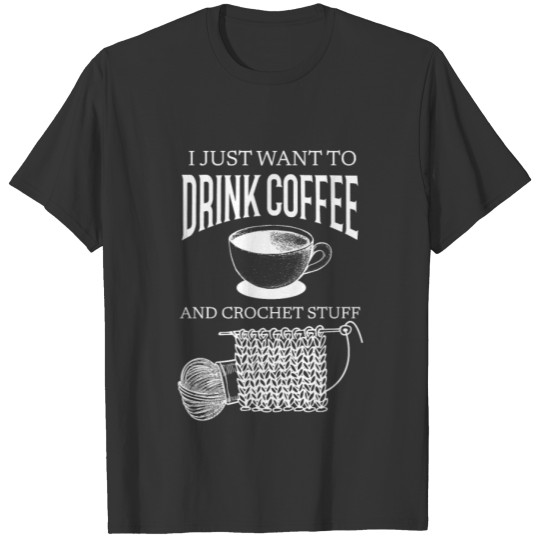 I Just Want To Drink Coffee And Crochet Stuff T-shirt