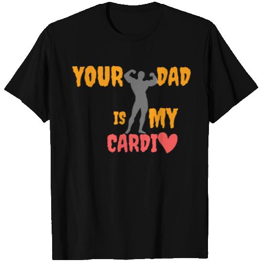 Your Dad Is My Cardio T Shirts