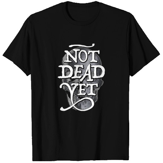Not Dead Yet T Shirts