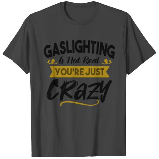 Gaslighting Is Not Real You're Just Crazy T Shirts