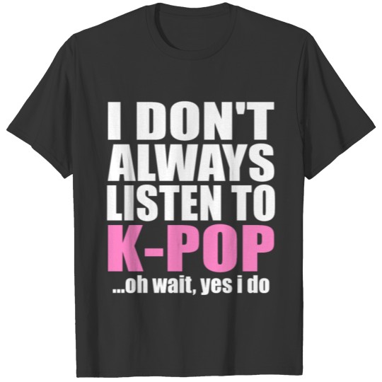 I Don't Always Listen To KPop Funny Korean K-Pop T Shirts