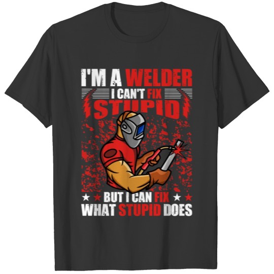 I'm a Welder I can't fix stupid but I can fix what T-shirt