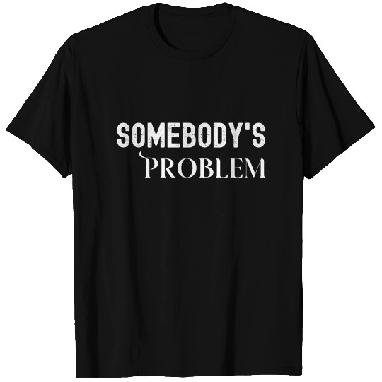 Somebodys Problem T Shirts