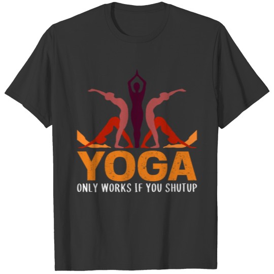Yoga Only Works If You Shut Up T-shirt