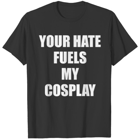 Your hate fuels my cosplay T-shirt