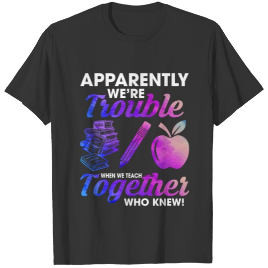 Apparently We're Trouble When We Teach Together T-shirt