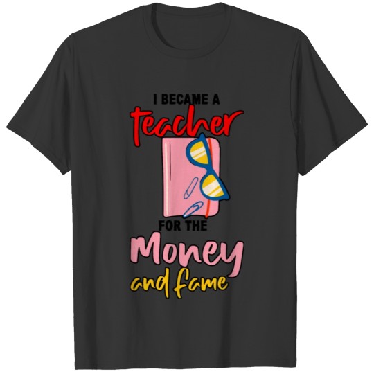 I Became A Teacher For The Money And Fame 2 T-shirt