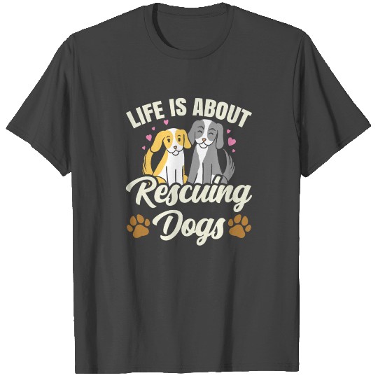 Life Is About Rescuing Dogs Dog Rescue Puppy T Shirts