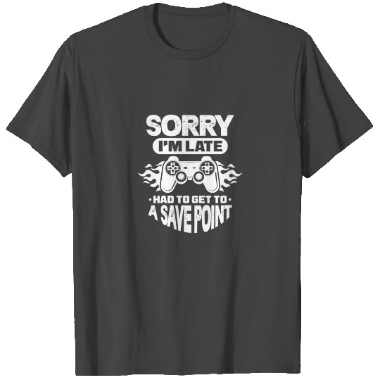 Sorry I'm Late Had To Get To A Save Point T Shirts