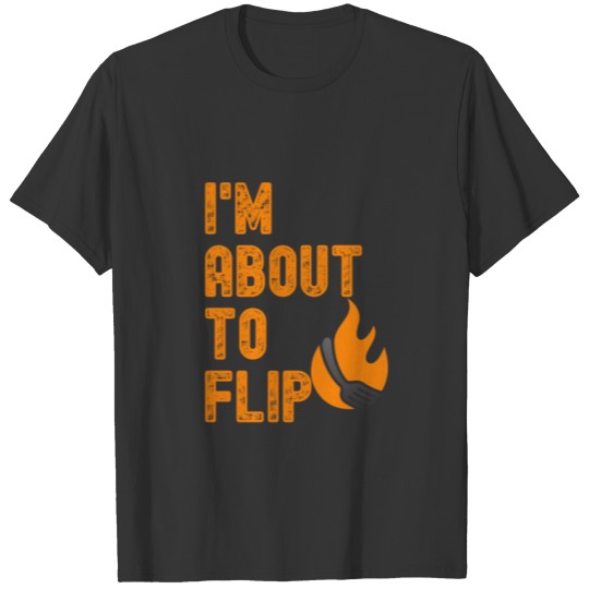 I'm about to flip funny BBQ and grilling joke gift T-shirt