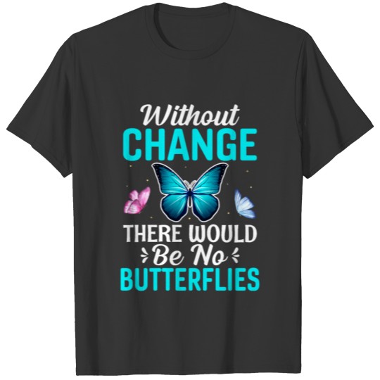 Without Change There Would Be No Butterflies T-shirt