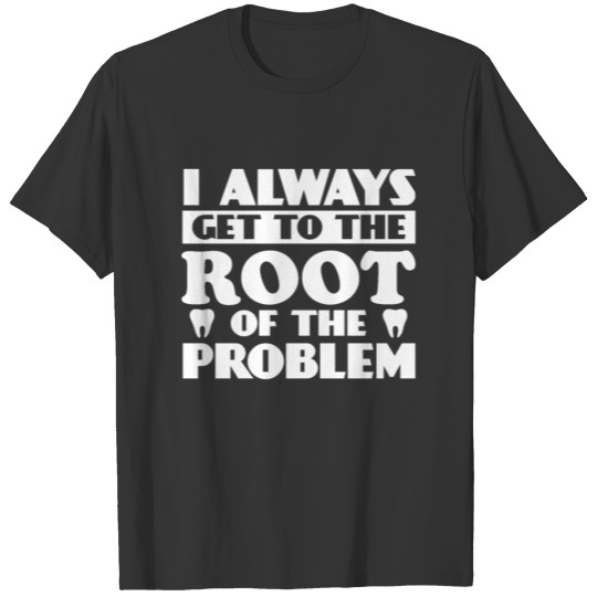 Funny Dentist I Always Get To The Root Of The Prob T-shirt