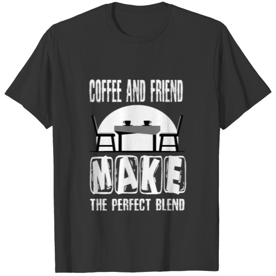Coffee And Friend Make The Perfect Blend T-shirt