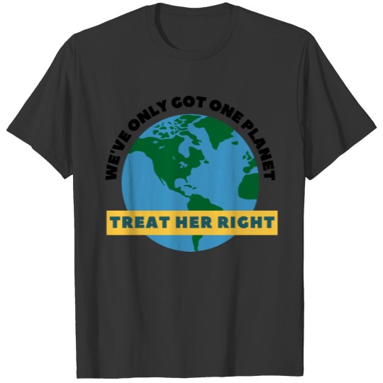 We'Ve Only Got One Planet Treat Her Right T Shirts