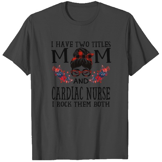I Have Two Titles Mom And Cardiac Nurse Buffalo T Shirts