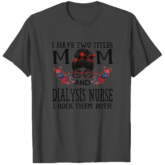 I Have Two Titles Mom And Dialysis Nurse Buffalo T Shirts