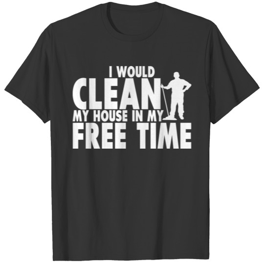 I Would Clean My House In My Free Time 2 T-shirt