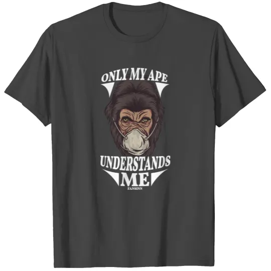Only My Ape Understands Me T Shirts