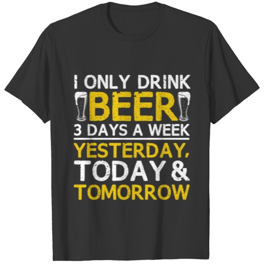 I Only Drink Beer 3 Days A Week Yesterday Today T-shirt