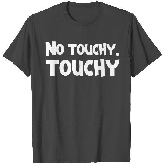 No touchy touchy. – Sarcastic Funny Gift T Shirts