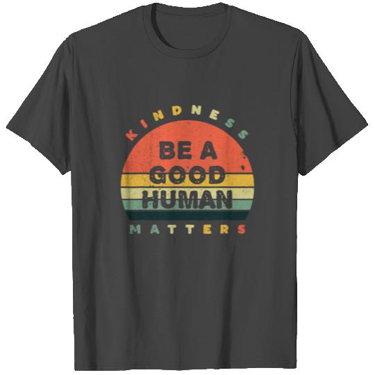Be A Good Human Kindness Matters T Shirts