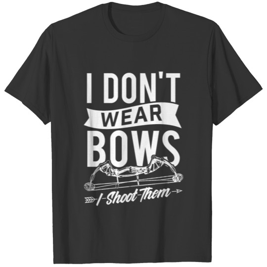 I Don't Wear Bows I Shoot Them Archery Bowhunting T-shirt