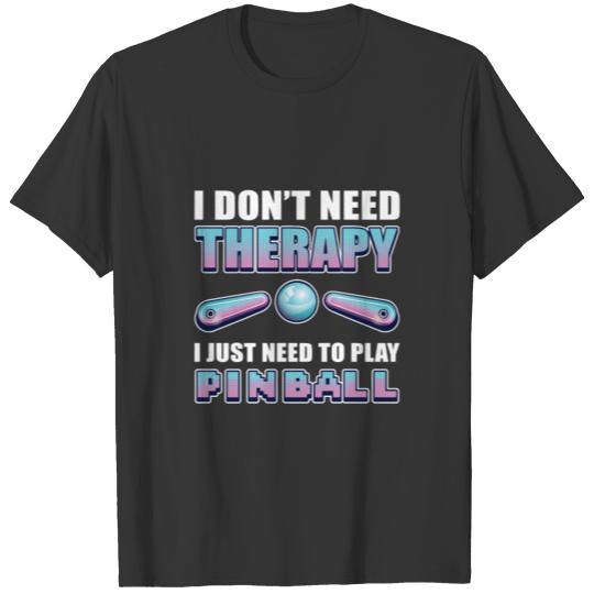 I Don't Need Therapy I Just Need To Play Pinball T Shirts