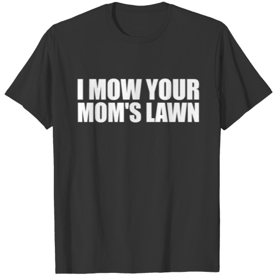 I Mow Your Mom's Lawn Funny Sarcastic Rude T-shirt