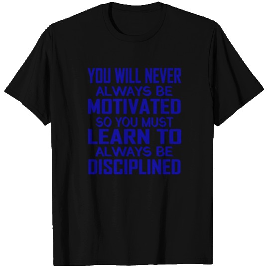 YOU WILL NEVER ALWAYS BE MOTIVATED SO YOU MUST T Shirts