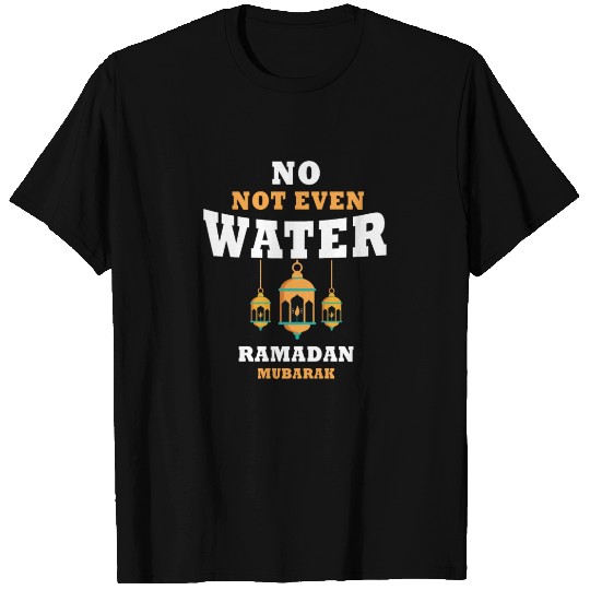 No Not Even Water Ramadan Mubarak Islam Muslim T Shirts