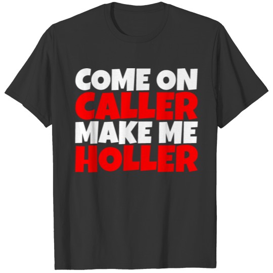 Come On Caller Make Me Holler T-shirt