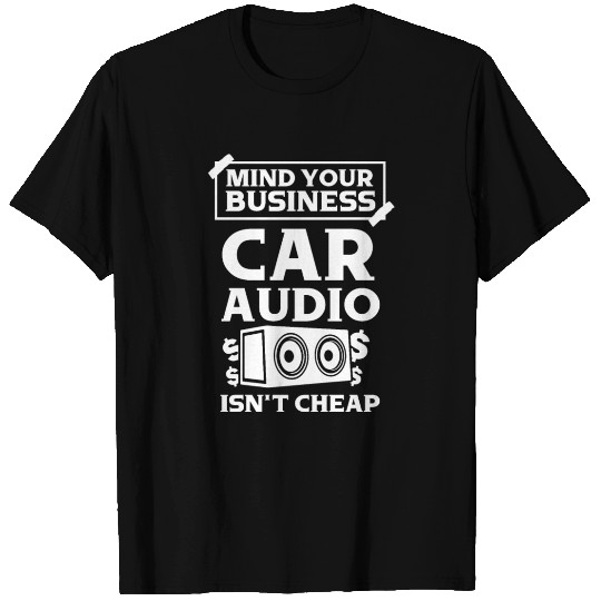 Mind your business car audio isn't cheap T Shirts